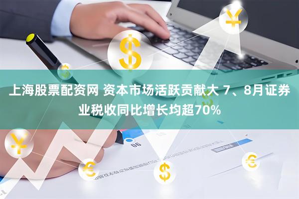 上海股票配资网 资本市场活跃贡献大 7、8月证券业税收同比增长均超70%