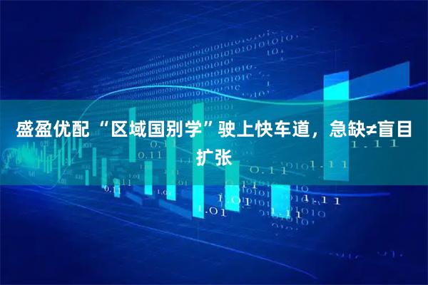 盛盈优配 “区域国别学”驶上快车道，急缺≠盲目扩张