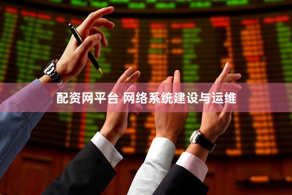 配资网平台 网络系统建设与运维