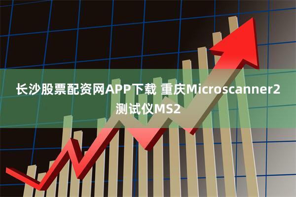 长沙股票配资网APP下载 重庆Microscanner2测试仪MS2
