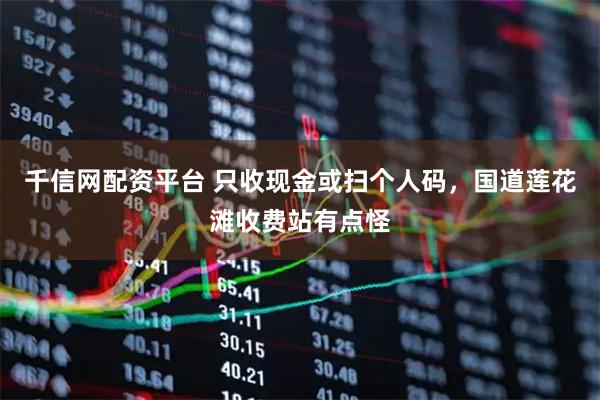 千信网配资平台 只收现金或扫个人码，国道莲花滩收费站有点怪