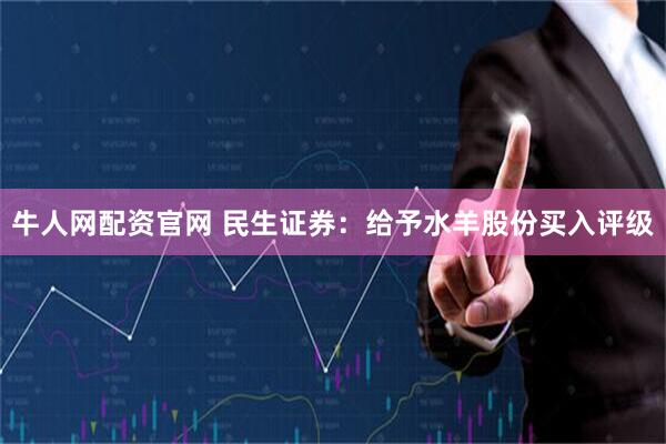 牛人网配资官网 民生证券：给予水羊股份买入评级