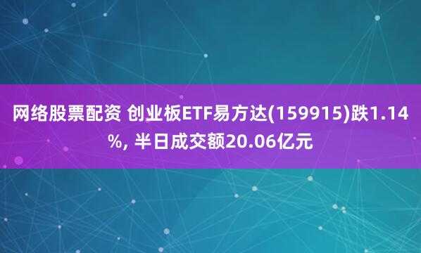 网络股票配资 创业板ETF易方达(159915)跌1.14%, 半日成交额20.06亿元
