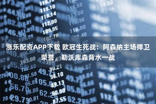 涨乐配资APP下载 欧冠生死战：阿森纳主场捍卫荣誉，勒沃库森背水一战